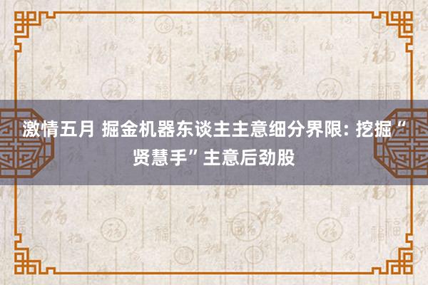 激情五月 掘金机器东谈主主意细分界限: 挖掘“贤慧手”主意后劲股