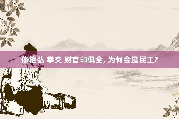 修艳弘 拳交 财官印俱全, 为何会是民工?