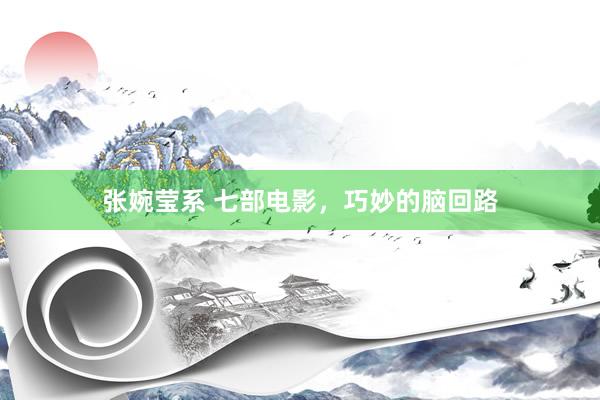 张婉莹系 七部电影，巧妙的脑回路