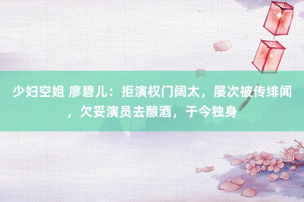 少妇空姐 廖碧儿：拒演权门阔太，屡次被传绯闻，欠妥演员去酿酒，于今独身